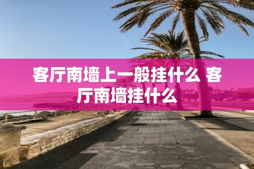 客厅南墙上一般挂什么 客厅南墙挂什么
