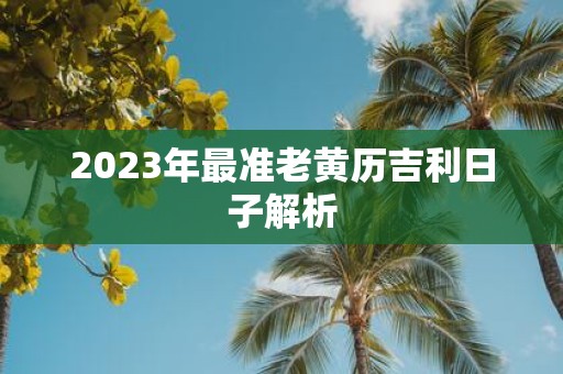 2025年最准老黄历吉利日子解析