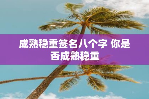 成熟稳重签名八个字 你是否成熟稳重