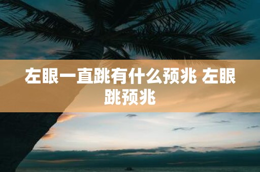 左眼一直跳有什么预兆 左眼跳预兆