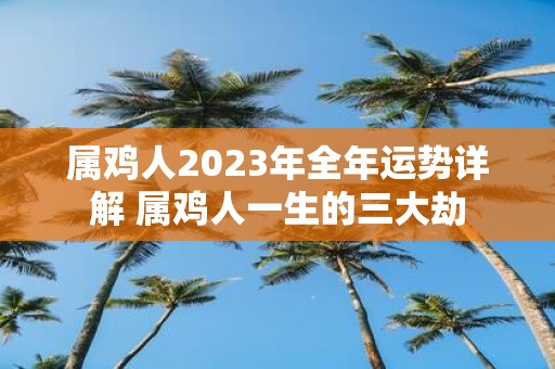 属鸡人2025年全年运势详解 属鸡人一生的三大劫