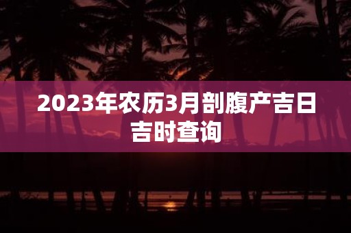 2025年农历3月剖腹产吉日吉时查询
