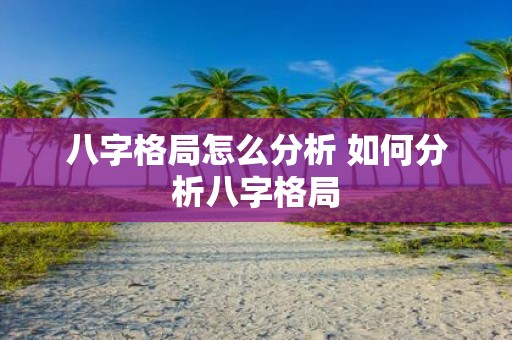 八字格局怎么分析 如何分析八字格局