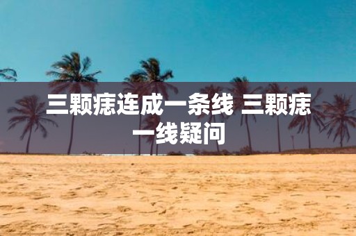 三颗痣连成一条线 三颗痣一线疑问