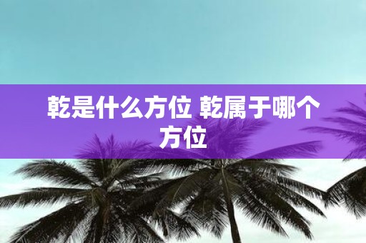 乾是什么方位 乾属于哪个方位