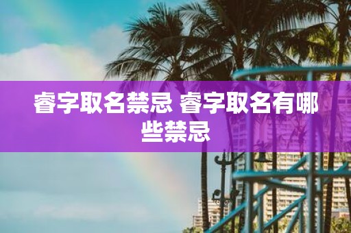 睿字取名禁忌 睿字取名有哪些禁忌