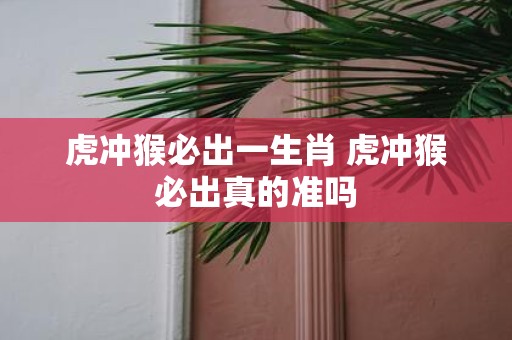 虎冲猴必出一生肖 虎冲猴必出真的准吗