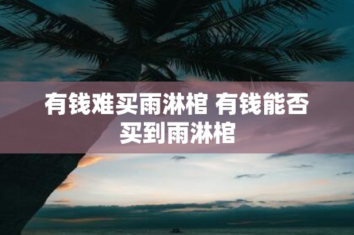 有钱难买雨淋棺 有钱能否买到雨淋棺