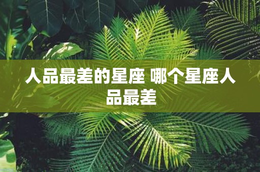 人品最差的星座 哪个星座人品最差