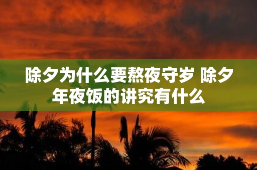 除夕为什么要熬夜守岁 除夕年夜饭的讲究有什么