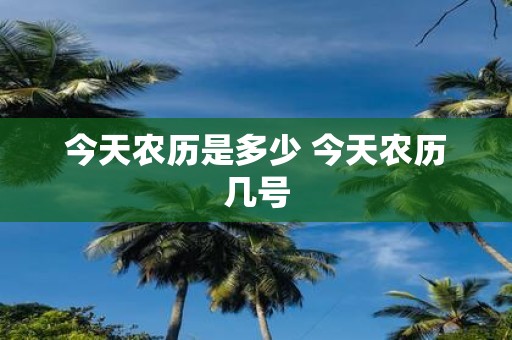 今天农历是多少 今天农历几号