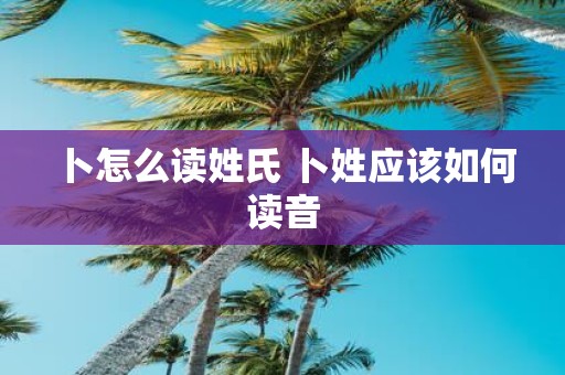 卜怎么读姓氏 卜姓应该如何读音
