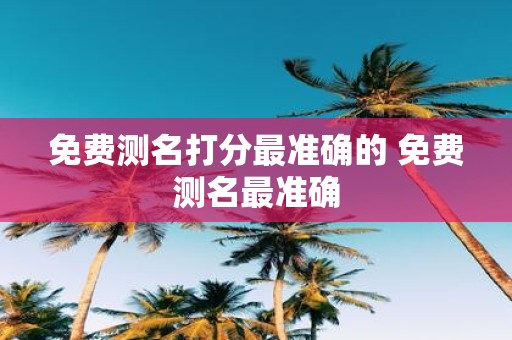 免费测名打分最准确的 免费测名最准确