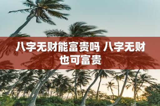 八字无财能富贵吗 八字无财也可富贵