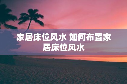 家居床位风水 如何布置家居床位风水