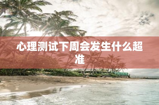 心理测试下周会发生什么超准