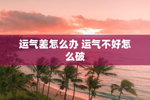 运气差怎么办 运气不好怎么破