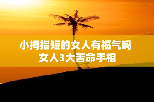小拇指短的女人有福气吗 女人3大苦命手相