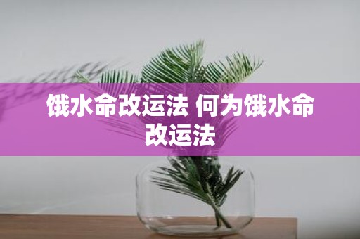饿水命改运法 何为饿水命改运法