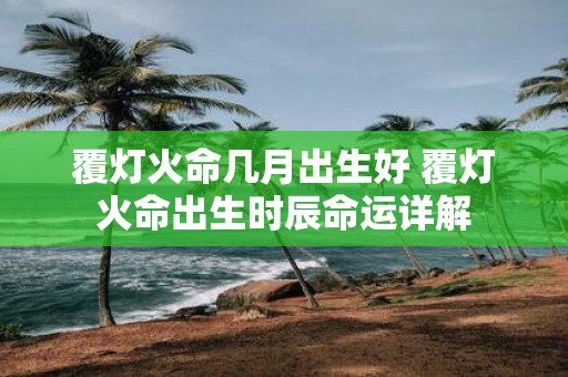 覆灯火命几月出生好 覆灯火命出生时辰命运详解