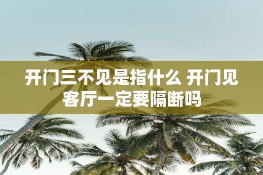开门三不见是指什么 开门见客厅一定要隔断吗