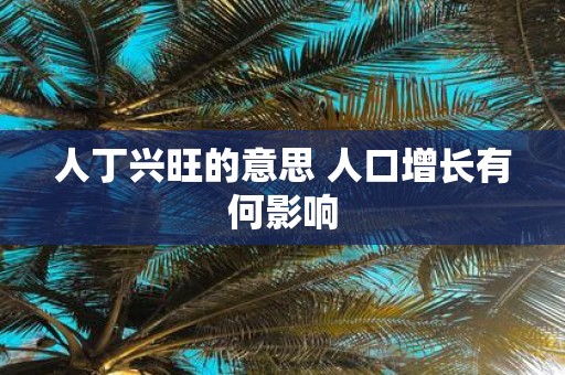 人丁兴旺的意思 人口增长有何影响