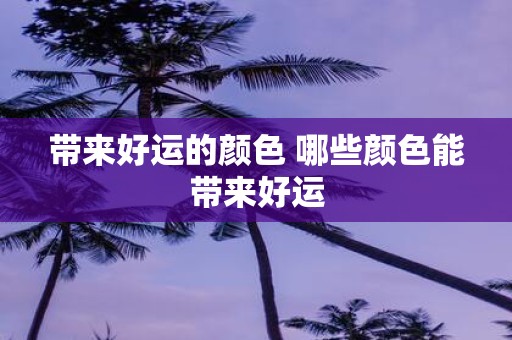 带来好运的颜色 哪些颜色能带来好运