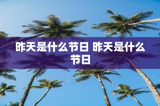 昨天是什么节日 昨天是什么节日