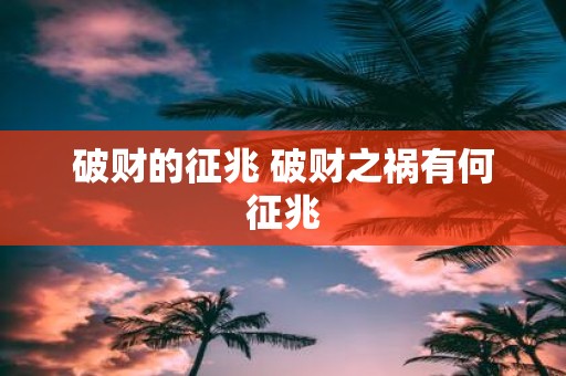 破财的征兆 破财之祸有何征兆