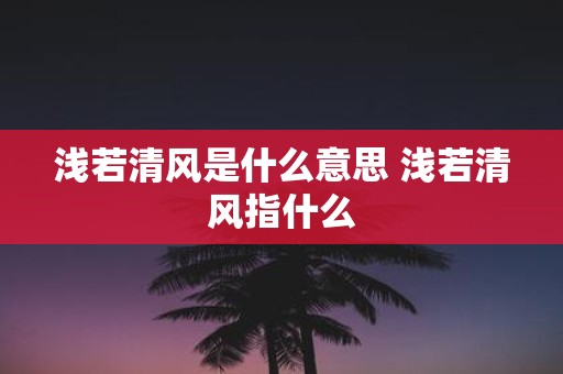 浅若清风是什么意思 浅若清风指什么