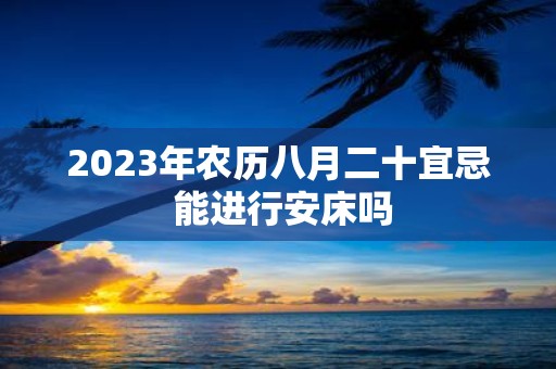 2025年农历八月二十宜忌 能进行安床吗