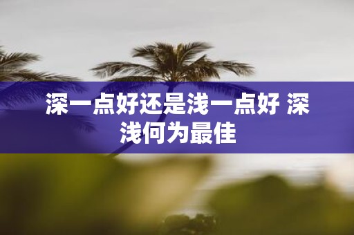 深一点好还是浅一点好 深浅何为最佳