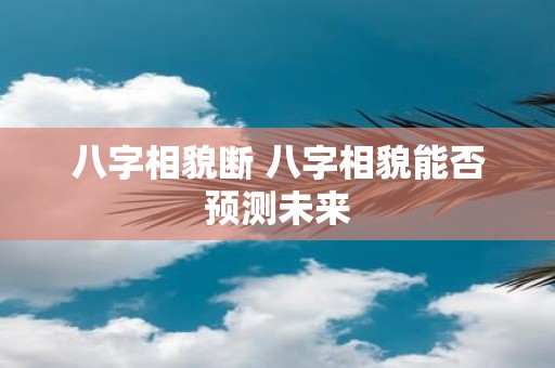 八字相貌断 八字相貌能否预测未来