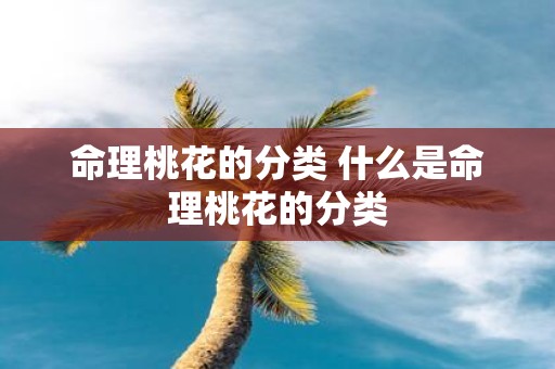 命理桃花的分类 什么是命理桃花的分类