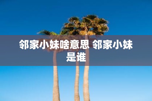 邻家小妹啥意思 邻家小妹是谁