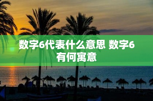 数字6代表什么意思 数字6有何寓意