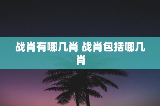 战肖有哪几肖 战肖包括哪几肖