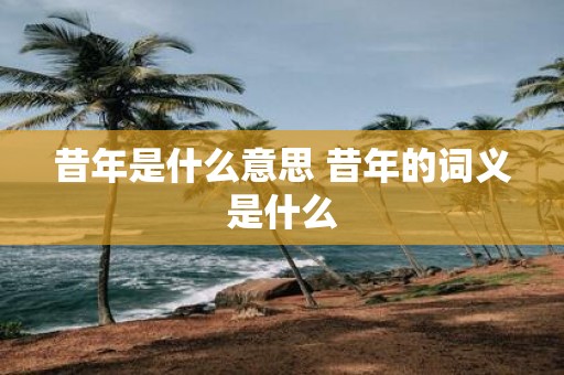 昔年是什么意思 昔年的词义是什么