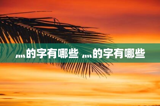 灬的字有哪些 灬的字有哪些
