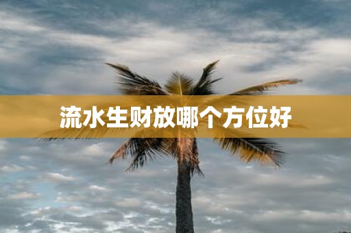 流水生财放哪个方位好