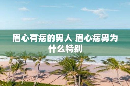 眉心有痣的男人 眉心痣男为什么特别