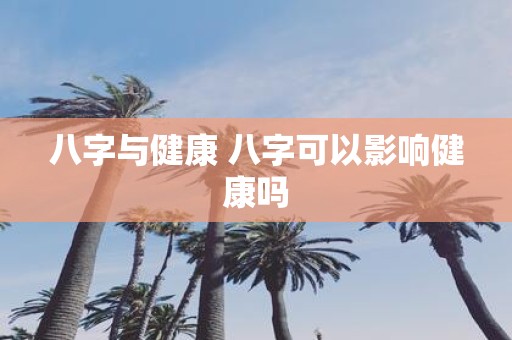 八字与健康 八字可以影响健康吗