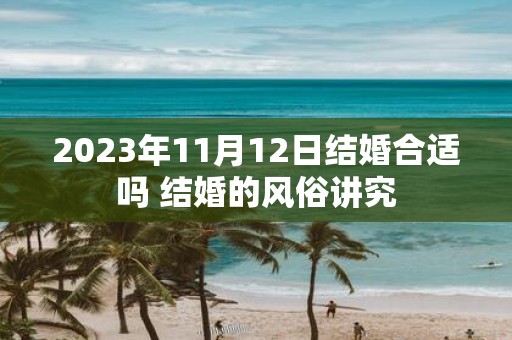 2025年11月12日结婚合适吗 结婚的风俗讲究