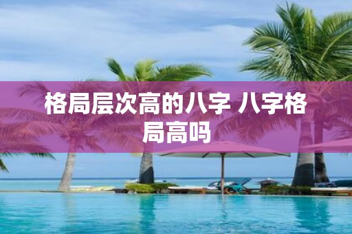 格局层次高的八字 八字格局高吗