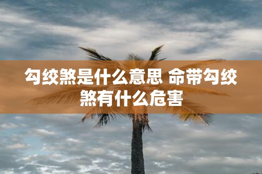 勾绞煞是什么意思 命带勾绞煞有什么危害
