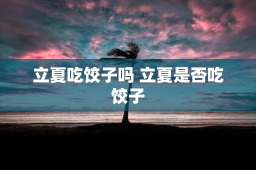 立夏吃饺子吗 立夏是否吃饺子