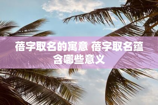 蓓字取名的寓意 蓓字取名蕴含哪些意义