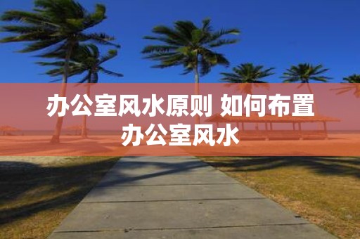 办公室风水原则 如何布置办公室风水