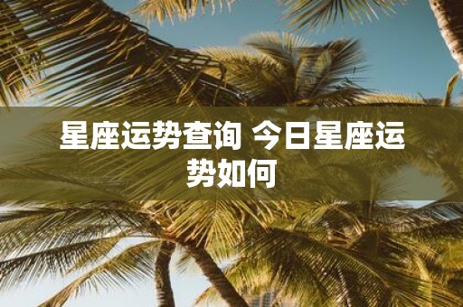 星座运势查询 今日星座运势如何