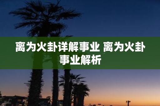 离为火卦详解事业 离为火卦事业解析